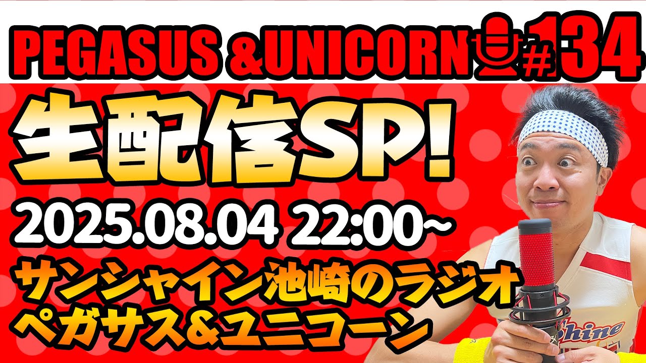 【第134回】サンシャイン池崎のラジオ『ペガサス＆ユニコーン』2025.8.4～生配信SP~