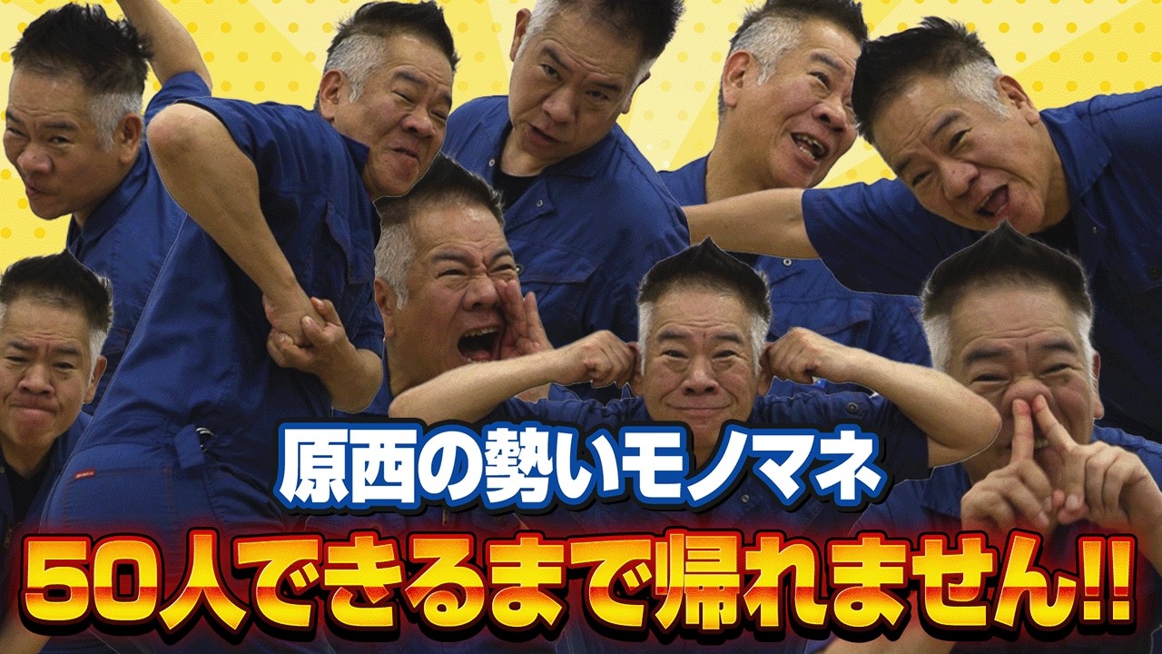 【50人達成なるか!?】原西の勢いモノマネ50人できるまで帰れません！