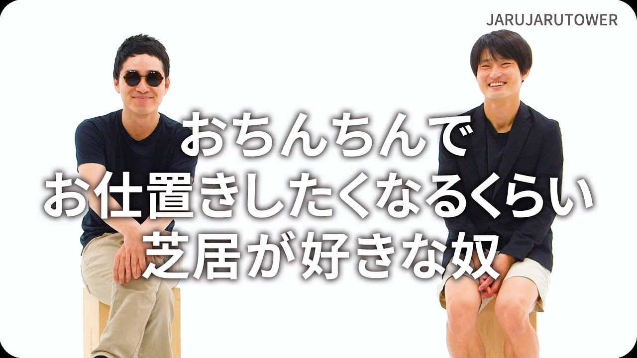 『おちんちんでお仕置きしたくなるくらい芝居が好きな奴』ジャルジャルのネタのタネ【JARUJARUTOWER】