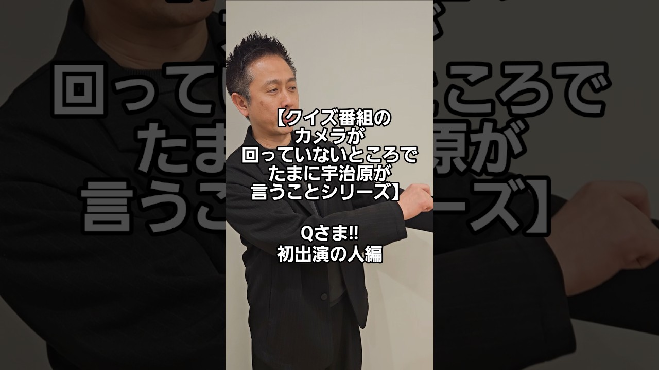 【クイズ番組のカメラが回っていないところでたまに宇治原が言うことシリーズ】Qさま!!初出演の人編