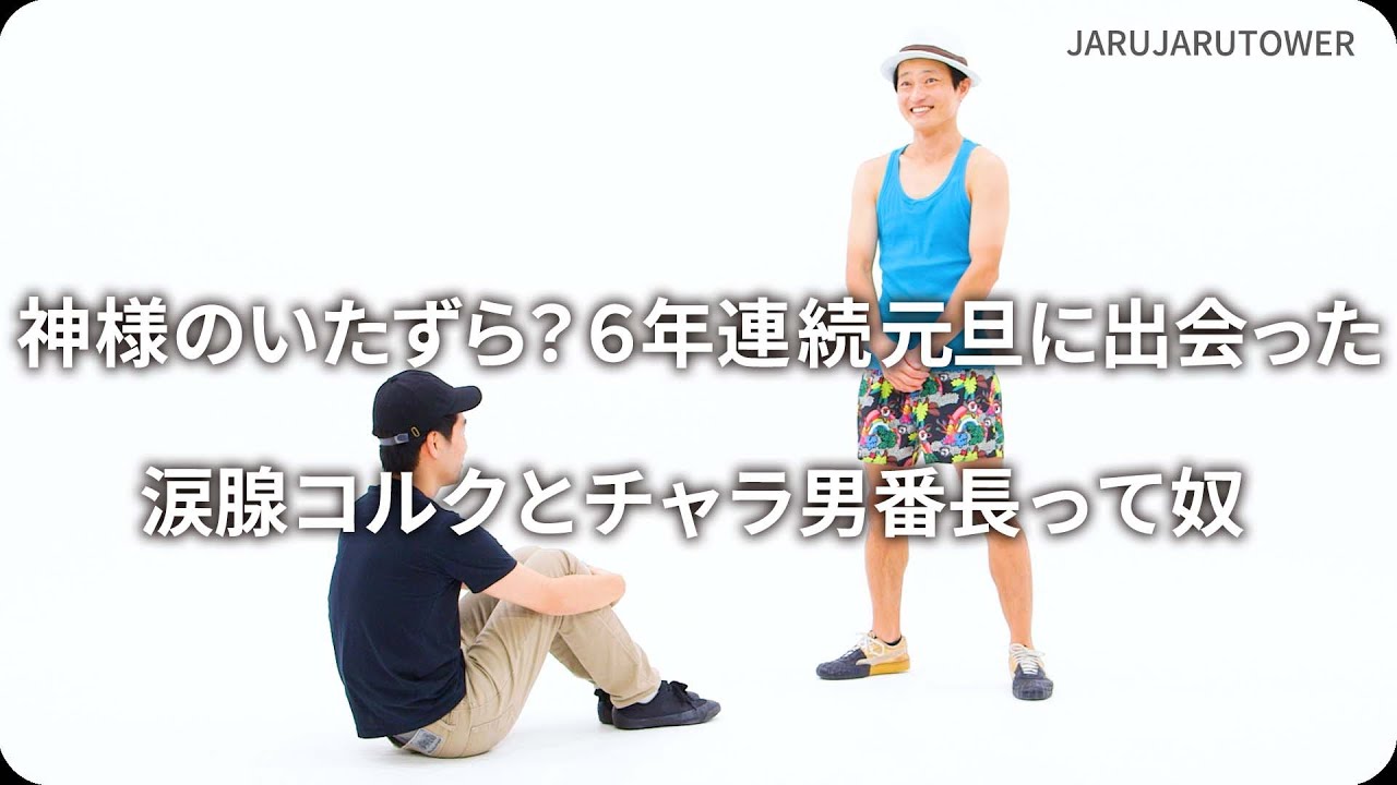 『神様のいたずら？６年連続元旦に出会った涙腺コルクとチャラ男番長って奴』ジャルジャルのネタのタネ【JARUJARUTOWER】