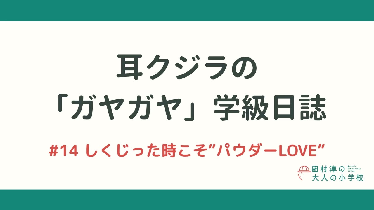 耳クジラの「ガヤガヤ」学級日誌 | #14 しくじった時こそ”パウダーLOVE”